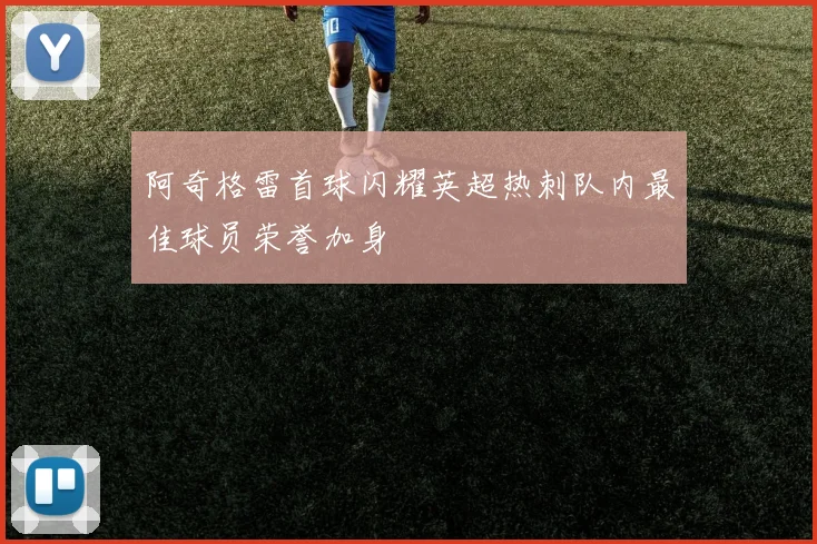阿奇格雷首球闪耀英超热刺队内最佳球员荣誉加身