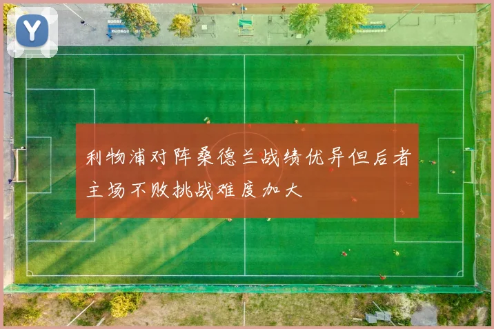 利物浦对阵桑德兰战绩优异但后者主场不败挑战难度加大