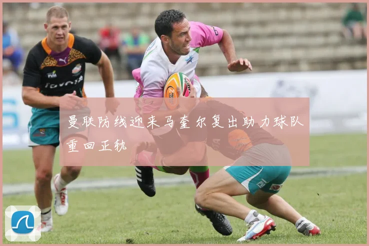 曼联防线迎来马奎尔复出助力球队重回正轨