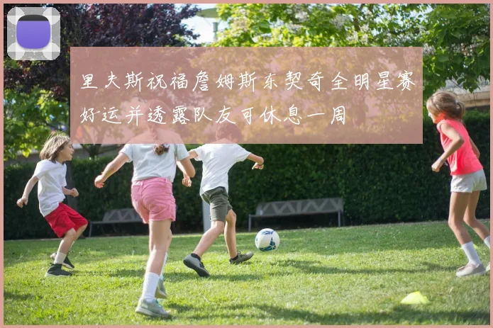 里夫斯祝福詹姆斯东契奇全明星赛好运并透露队友可休息一周