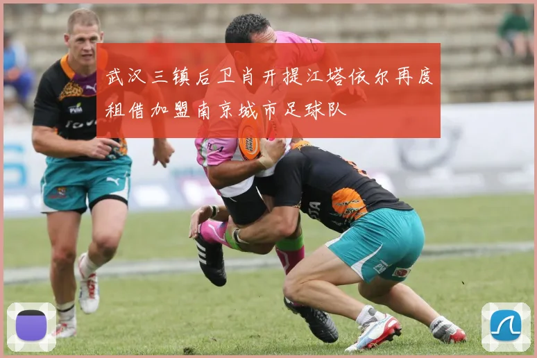武汉三镇后卫肖开提江塔依尔再度租借加盟南京城市足球队