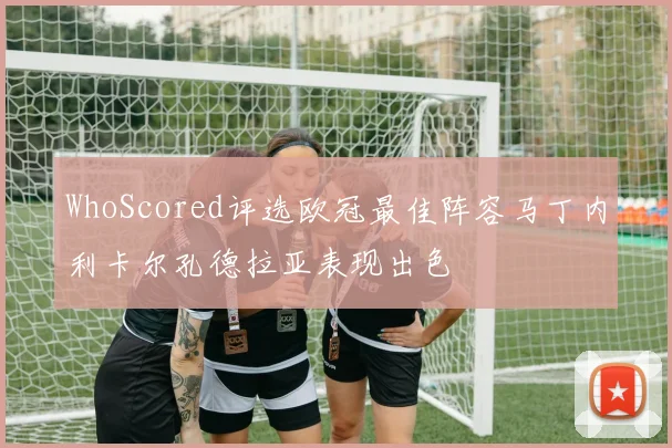 WhoScored评选欧冠最佳阵容马丁内利卡尔孔德拉亚表现出色