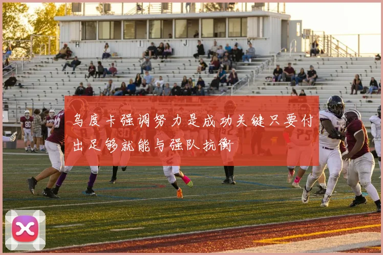 乌度卡强调努力是成功关键只要付出足够就能与强队抗衡